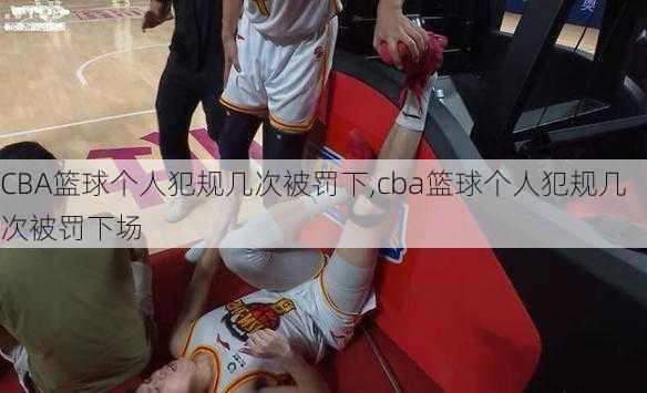 CBA篮球个人犯规几次被罚下,cba篮球个人犯规几次被罚下场