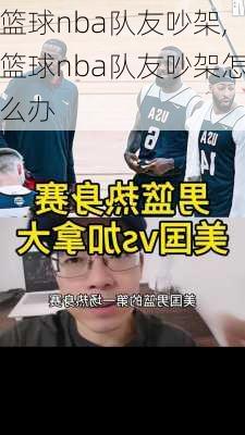 篮球nba队友吵架,篮球nba队友吵架怎么办