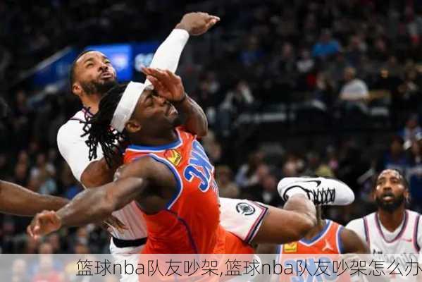 篮球nba队友吵架,篮球nba队友吵架怎么办