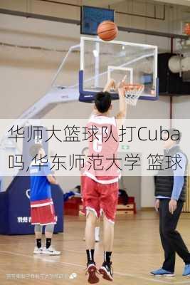 华师大篮球队打Cuba吗,华东师范大学 篮球