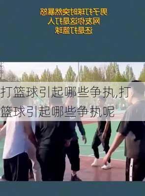 打篮球引起哪些争执,打篮球引起哪些争执呢