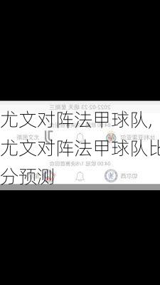 尤文对阵法甲球队,尤文对阵法甲球队比分预测