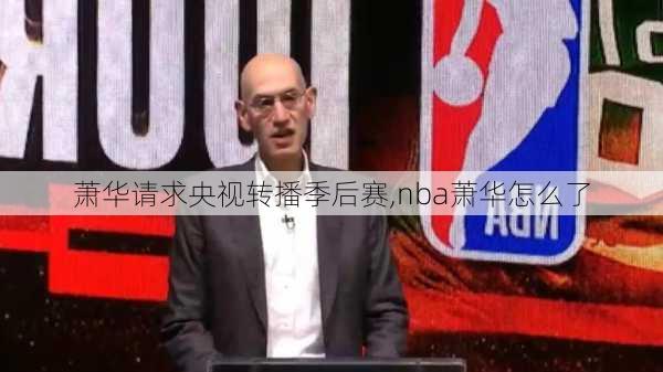 萧华请求央视转播季后赛,nba萧华怎么了