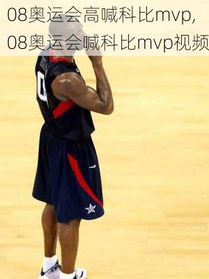 08奥运会高喊科比mvp,08奥运会喊科比mvp视频