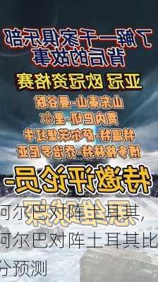 阿尔巴对阵土耳其,阿尔巴对阵土耳其比分预测