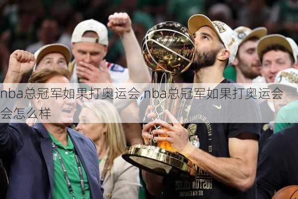 nba总冠军如果打奥运会,nba总冠军如果打奥运会会怎么样