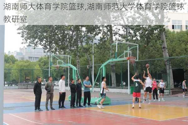 湖南师大体育学院篮球,湖南师范大学体育学院篮球教研室