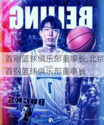 首刚篮球俱乐部董事长,北京首钢篮球俱乐部董事长