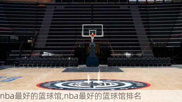 nba最好的篮球馆,nba最好的篮球馆排名