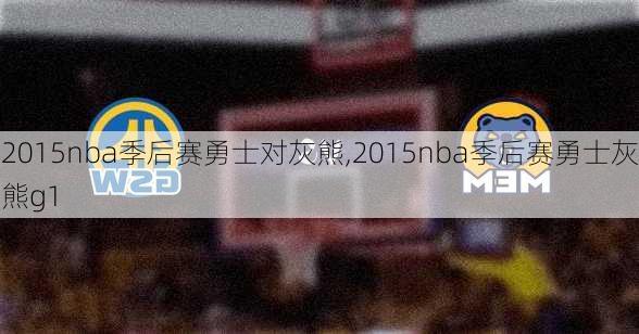 2015nba季后赛勇士对灰熊,2015nba季后赛勇士灰熊g1