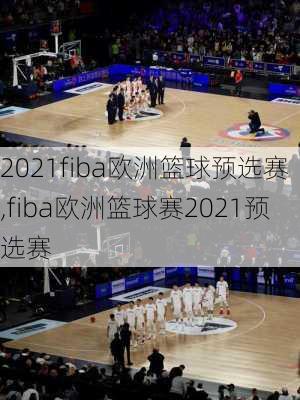 2021fiba欧洲篮球预选赛,fiba欧洲篮球赛2021预选赛