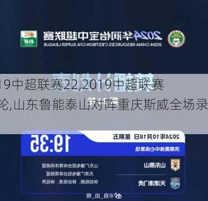 2019中超联赛22,2019中超联赛28轮,山东鲁能泰山对阵重庆斯威全场录像