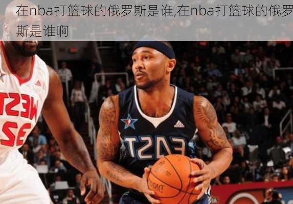 在nba打篮球的俄罗斯是谁,在nba打篮球的俄罗斯是谁啊