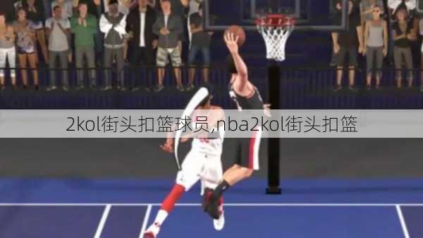 2kol街头扣篮球员,nba2kol街头扣篮