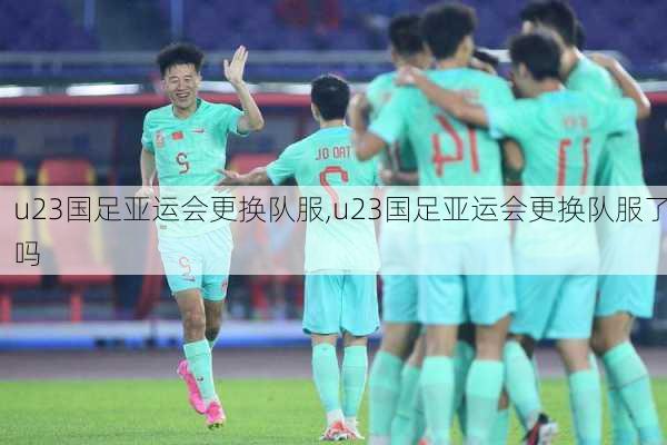 u23国足亚运会更换队服,u23国足亚运会更换队服了吗