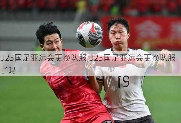 u23国足亚运会更换队服,u23国足亚运会更换队服了吗