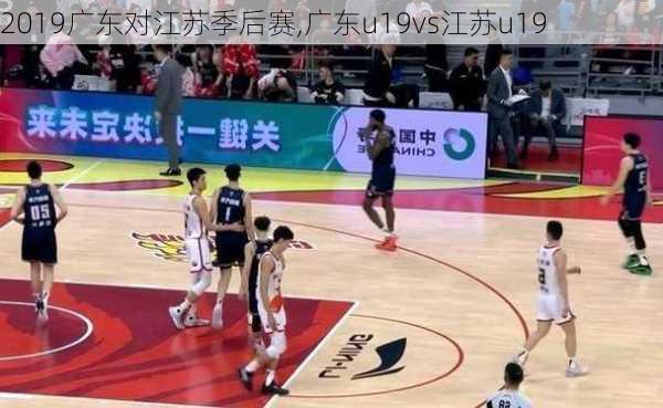 2019广东对江苏季后赛,广东u19vs江苏u19