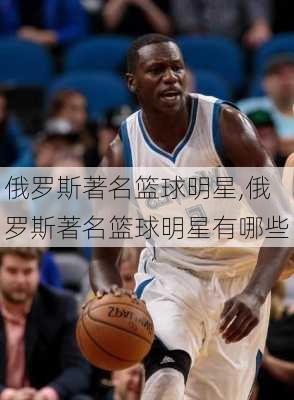 俄罗斯著名篮球明星,俄罗斯著名篮球明星有哪些