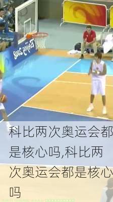 科比两次奥运会都是核心吗,科比两次奥运会都是核心吗