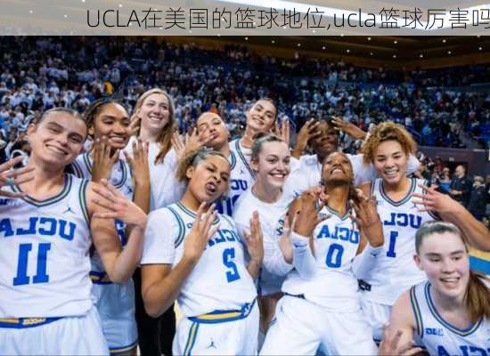 UCLA在美国的篮球地位,ucla篮球厉害吗