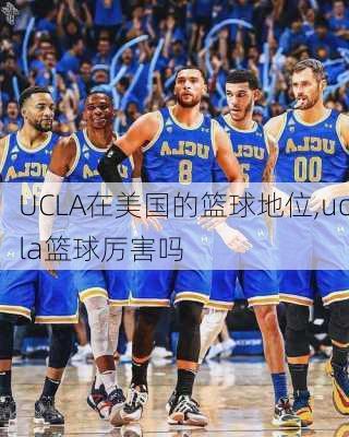 UCLA在美国的篮球地位,ucla篮球厉害吗