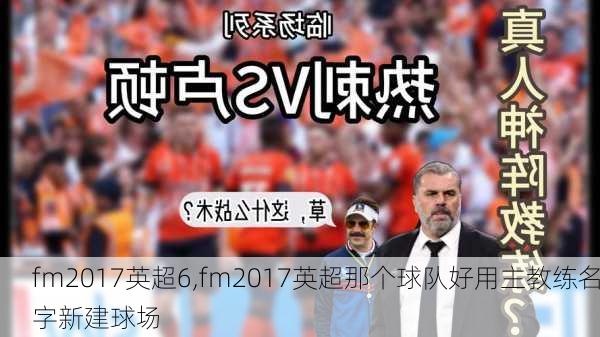 fm2017英超6,fm2017英超那个球队好用主教练名字新建球场