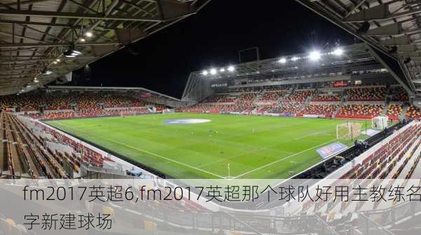 fm2017英超6,fm2017英超那个球队好用主教练名字新建球场