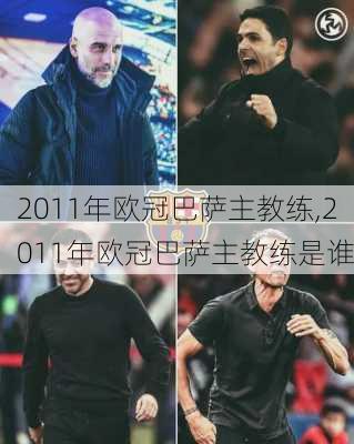 2011年欧冠巴萨主教练,2011年欧冠巴萨主教练是谁