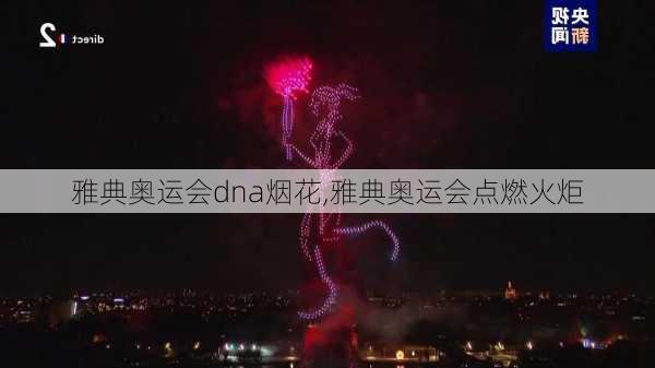 雅典奥运会dna烟花,雅典奥运会点燃火炬