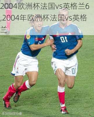 2004欧洲杯法国vs英格兰6,2004年欧洲杯法国vs英格兰