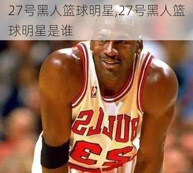 27号黑人篮球明星,27号黑人篮球明星是谁