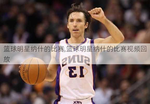 篮球明星纳什的比赛,篮球明星纳什的比赛视频回放