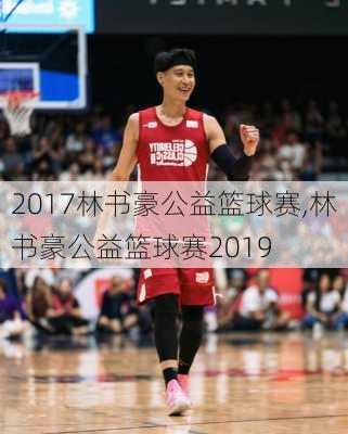 2017林书豪公益篮球赛,林书豪公益篮球赛2019