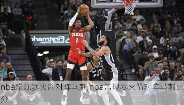 nba常规赛火箭对阵马刺,nba常规赛火箭对阵马刺比分