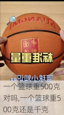 一个篮球重500克对吗,一个篮球重500克还是千克