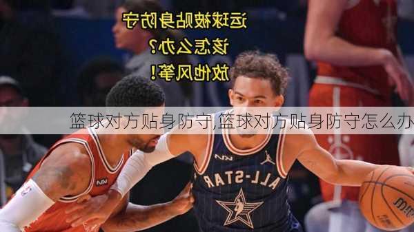 篮球对方贴身防守,篮球对方贴身防守怎么办