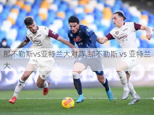 那不勒斯vs亚特兰大对阵,那不勒斯 vs 亚特兰大