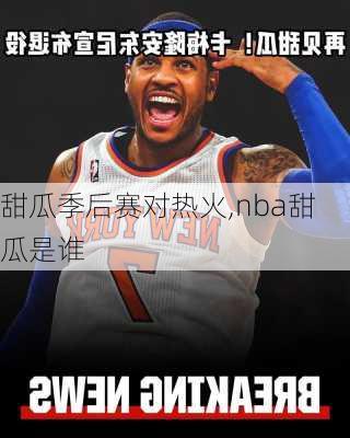 甜瓜季后赛对热火,nba甜瓜是谁