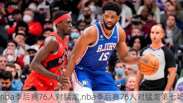 nba季后赛76人对猛龙,nba季后赛76人对猛龙第七场