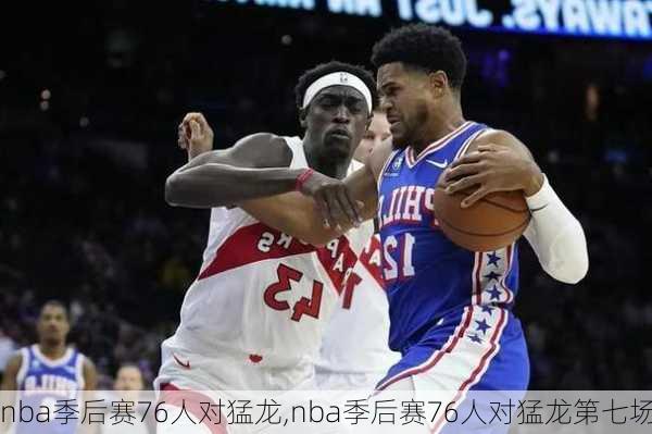 nba季后赛76人对猛龙,nba季后赛76人对猛龙第七场