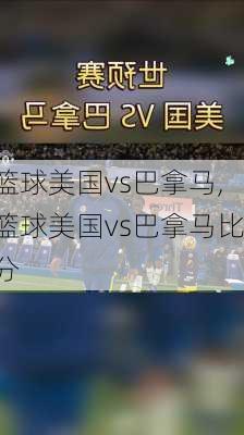 篮球美国vs巴拿马,篮球美国vs巴拿马比分