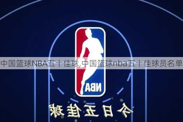 中国篮球NBA五十佳球,中国篮球nba五十佳球员名单