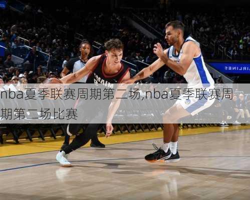 nba夏季联赛周期第二场,nba夏季联赛周期第二场比赛