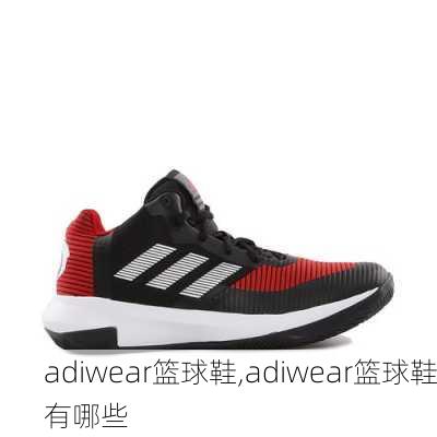 adiwear篮球鞋,adiwear篮球鞋有哪些