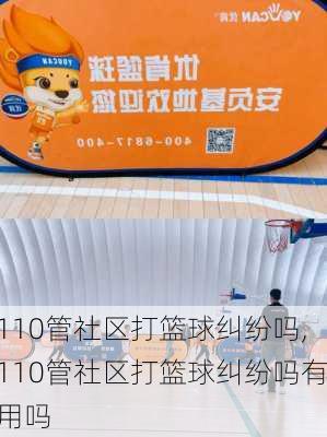 110管社区打篮球纠纷吗,110管社区打篮球纠纷吗有用吗