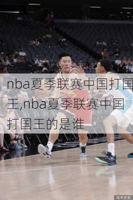 nba夏季联赛中国打国王,nba夏季联赛中国打国王的是谁