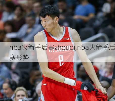 nba火箭季后赛zhouqi,nba火箭季后赛形势