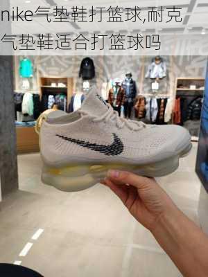 nike气垫鞋打篮球,耐克气垫鞋适合打篮球吗