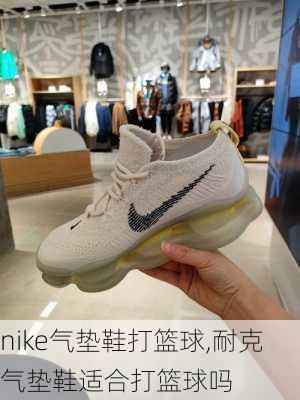 nike气垫鞋打篮球,耐克气垫鞋适合打篮球吗