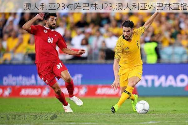 澳大利亚23对阵巴林U23,澳大利亚vs巴林直播